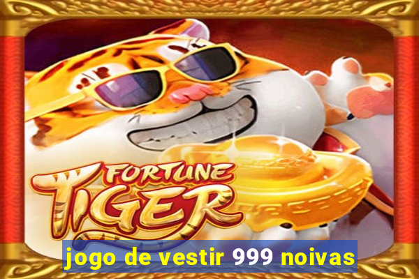 jogo de vestir 999 noivas